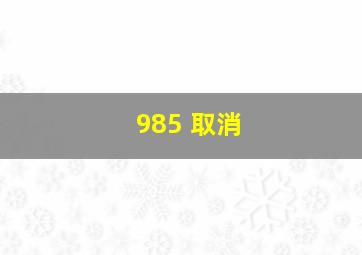 985 取消